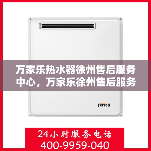万家乐热水器徐州售后服务中心，万家乐徐州售后服务中心，专业热水器维修与售后服务保障