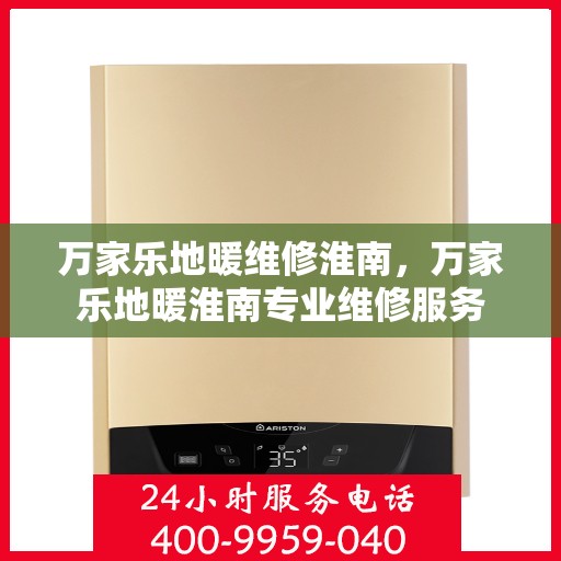 万家乐地暖维修淮南，万家乐地暖淮南专业维修服务