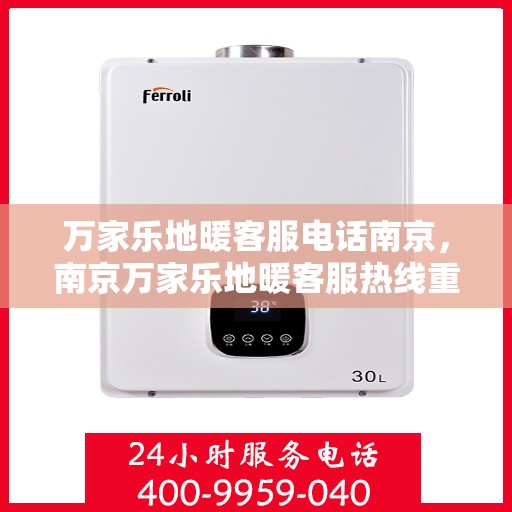 万家乐地暖客服电话南京，南京万家乐地暖客服热线重磅推出，专业解答随时在线！