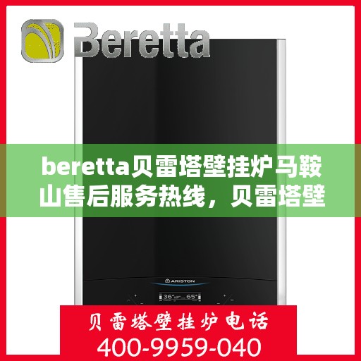 beretta贝雷塔壁挂炉马鞍山售后服务热线，贝雷塔壁挂炉马鞍山售后服务热线，专业团队为您提供全方位技术支持与解决方案