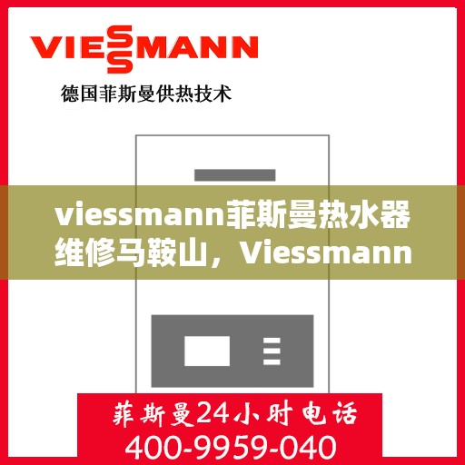 viessmann菲斯曼热水器维修马鞍山，Viessmann菲斯曼热水器马鞍山专业维修服务