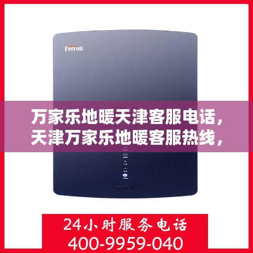 万家乐地暖天津客服电话，天津万家乐地暖客服热线，专业解答与暖心服务触手可及