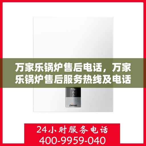 万家乐锅炉售后电话，万家乐锅炉售后服务热线及电话支持指南