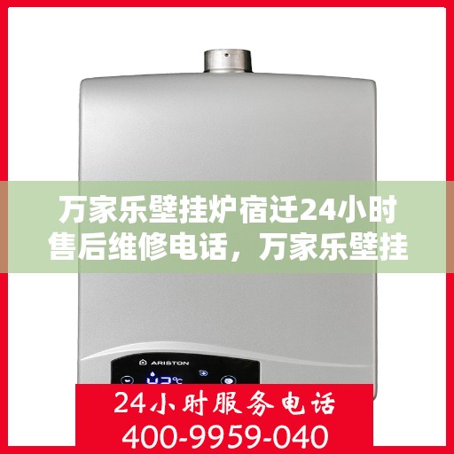 万家乐壁挂炉宿迁24小时售后维修电话，万家乐壁挂炉宿迁售后维修热线全天候服务，专业解决您的壁挂炉问题
