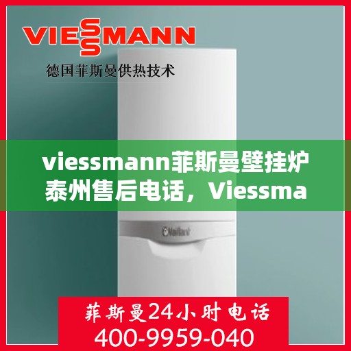 viessmann菲斯曼壁挂炉泰州售后电话，Viessmann菲斯曼壁挂炉泰州售后服务热线及电话全攻略