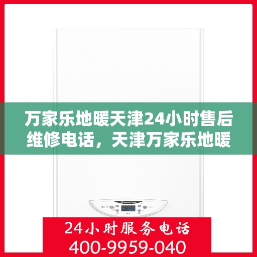 万家乐地暖天津24小时售后维修电话，天津万家乐地暖全天候售后维修热线公布！