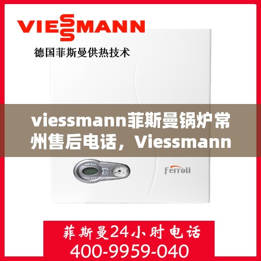 viessmann菲斯曼锅炉常州售后电话，Viessmann菲斯曼锅炉常州售后服务热线及联系方式