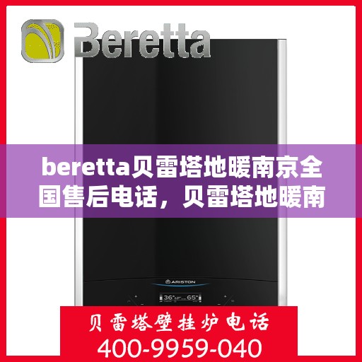 beretta贝雷塔地暖南京全国售后电话，贝雷塔地暖南京售后热线，一站式全国售后服务电话详解