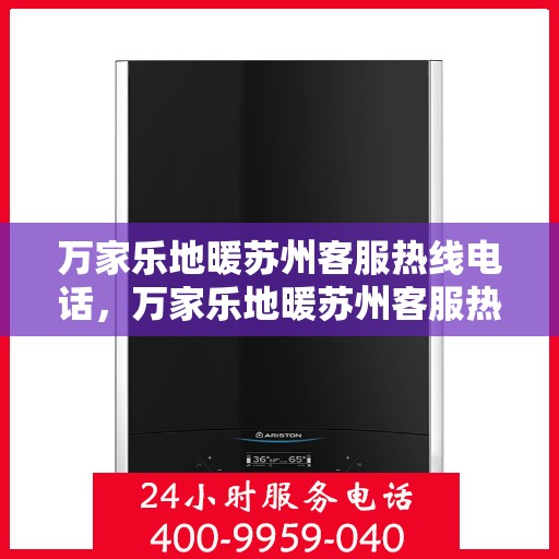 万家乐地暖苏州客服热线电话，万家乐地暖苏州客服热线全攻略，一站式解决您的地暖问题