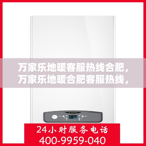 万家乐地暖客服热线合肥，万家乐地暖合肥客服热线，专业解答，温暖您的家。