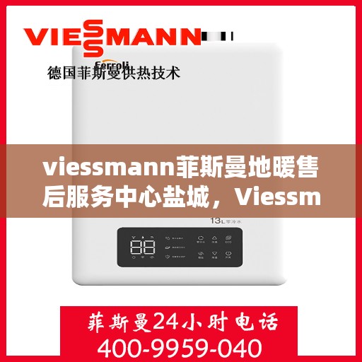viessmann菲斯曼地暖售后服务中心盐城，Viessmann菲斯曼地暖售后服务中心盐城，专业维修，温暖您的生活