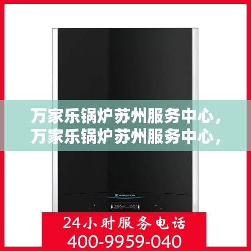 万家乐锅炉苏州服务中心，万家乐锅炉苏州服务中心，专业维修与高效服务的承诺