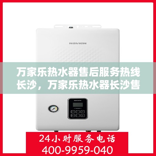 万家乐热水器售后服务热线长沙，万家乐热水器长沙售后服务热线详解