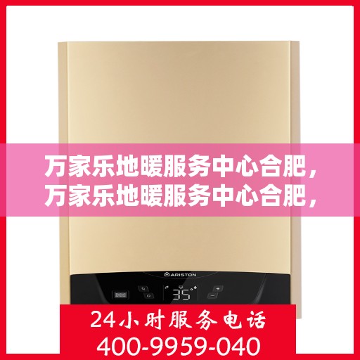 万家乐地暖服务中心合肥，万家乐地暖服务中心合肥，专业安装与售后维修一体化解决方案
