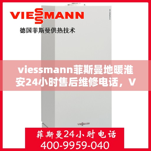 viessmann菲斯曼地暖淮安24小时售后维修电话，Viessmann菲斯曼地暖淮安全天候售后维修服务热线