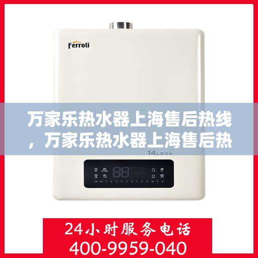 万家乐热水器上海售后热线，万家乐热水器上海售后热线，专业维修服务热线与解决方案