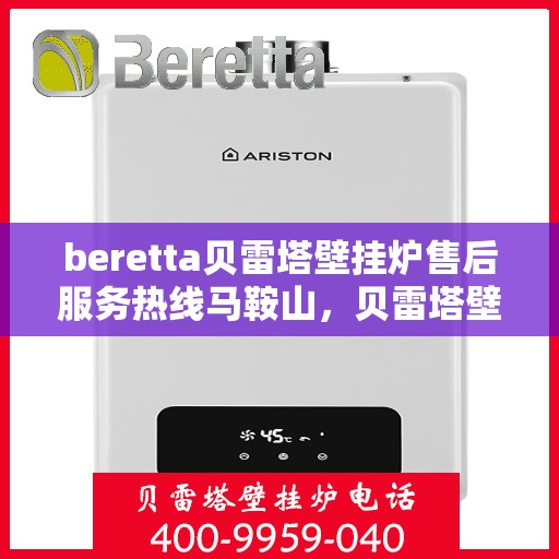 beretta贝雷塔壁挂炉售后服务热线马鞍山，贝雷塔壁挂炉马鞍山售后服务热线及维修指南