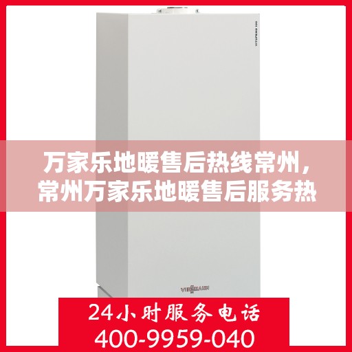 万家乐地暖售后热线常州，常州万家乐地暖售后服务热线全面解析