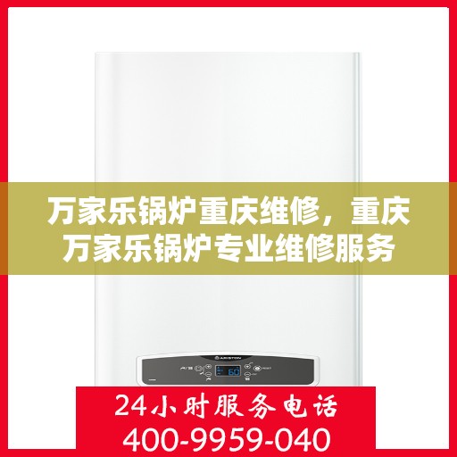 万家乐锅炉重庆维修，重庆万家乐锅炉专业维修服务