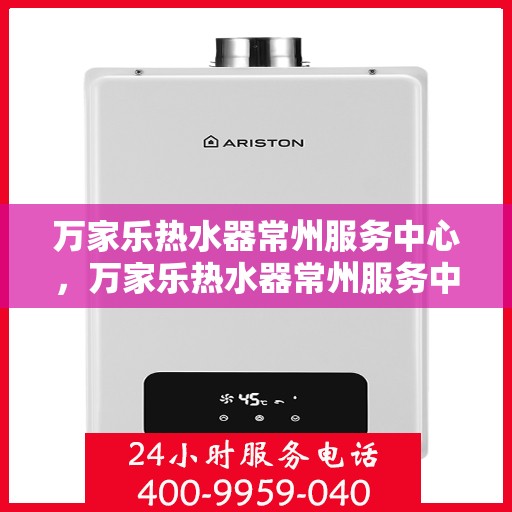 万家乐热水器常州服务中心，万家乐热水器常州服务中心，专业维修与优质服务并行