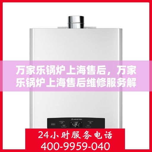 万家乐锅炉上海售后，万家乐锅炉上海售后维修服务解析