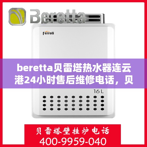 beretta贝雷塔热水器连云港24小时售后维修电话，贝雷塔热水器连云港售后维修热线，全天候专业维修保障您的舒适生活