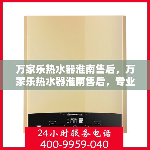 万家乐热水器淮南售后，万家乐热水器淮南售后，专业维修与贴心服务