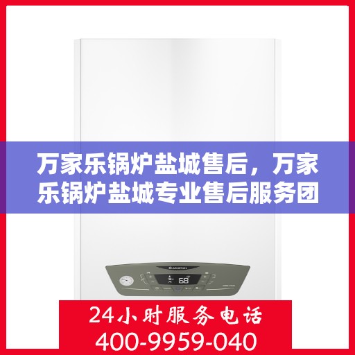 万家乐锅炉盐城售后，万家乐锅炉盐城专业售后服务团队，为您提供全方位的技术支持与解决方案