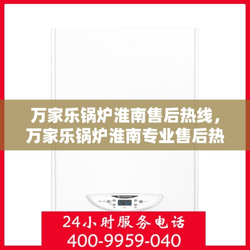 万家乐锅炉淮南售后热线，万家乐锅炉淮南专业售后热线，贴心服务，温暖您的生活
