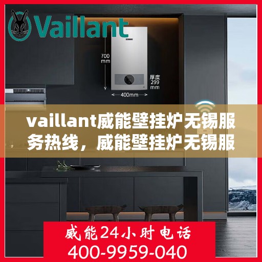 vaillant威能壁挂炉无锡服务热线，威能壁挂炉无锡服务热线，专业维修与安装，一站式解决方案