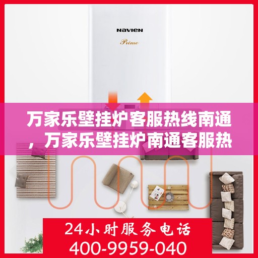 万家乐壁挂炉客服热线南通，万家乐壁挂炉南通客服热线全面解析，解决您的壁挂炉问题