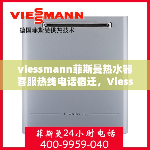 viessmann菲斯曼热水器客服热线电话宿迁，Viessmann菲斯曼热水器宿迁客服热线电话及维修服务指南