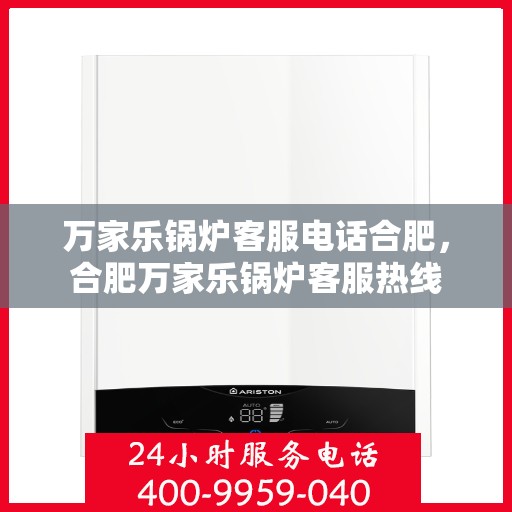 万家乐锅炉客服电话合肥，合肥万家乐锅炉客服热线