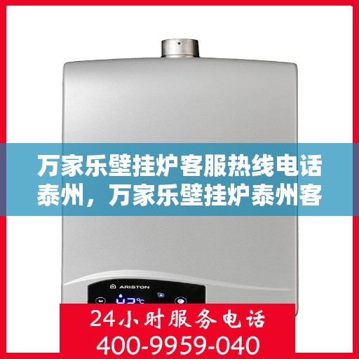 万家乐壁挂炉客服热线电话泰州，万家乐壁挂炉泰州客服热线电话全解析