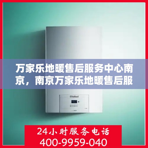 万家乐地暖售后服务中心南京，南京万家乐地暖售后服务中心，专业维修，温暖您的家