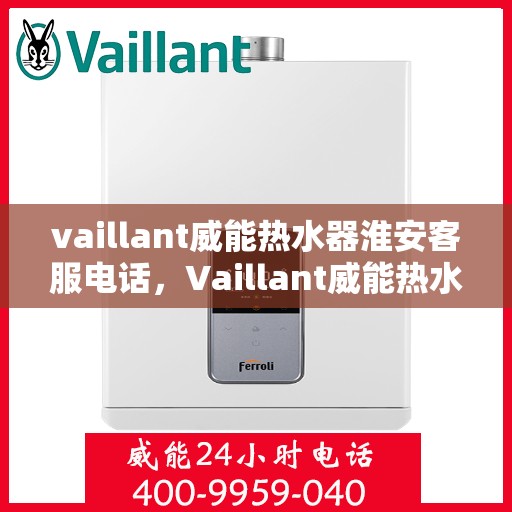 vaillant威能热水器淮安客服电话，Vaillant威能热水器淮安客服热线，一站式服务，让您温暖无忧