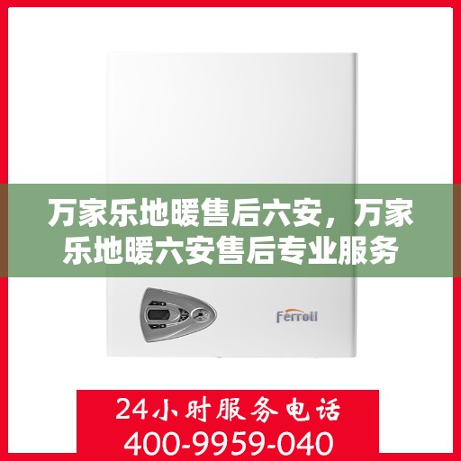 万家乐地暖售后六安，万家乐地暖六安售后专业服务