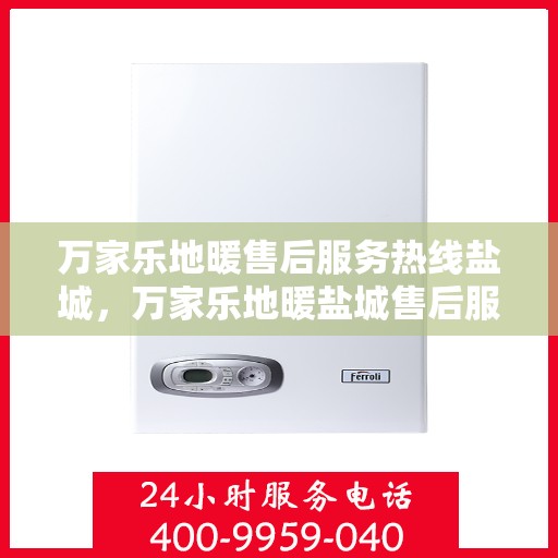 万家乐地暖售后服务热线盐城，万家乐地暖盐城售后服务热线，专业解决您的地暖问题