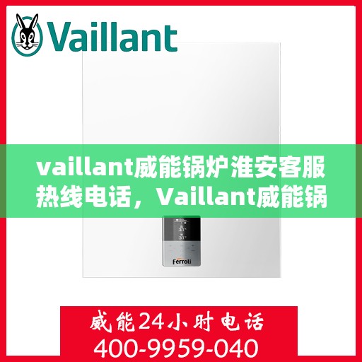 vaillant威能锅炉淮安客服热线电话，Vaillant威能锅炉淮安客服热线全攻略，一站式解决您的锅炉问题