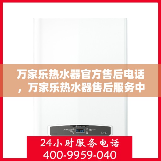 万家乐热水器官方售后电话，万家乐热水器售后服务中心联系电话专业服务保障