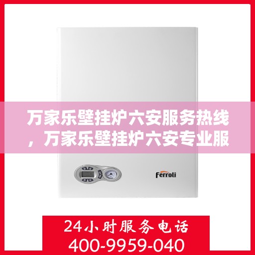 万家乐壁挂炉六安服务热线，万家乐壁挂炉六安专业服务热线，您的温暖，我们的承诺。