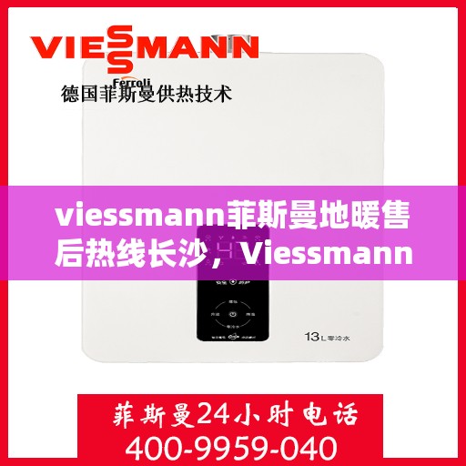 viessmann菲斯曼地暖售后热线长沙，Viessmann菲斯曼地暖长沙售后热线，专业维修服务保障