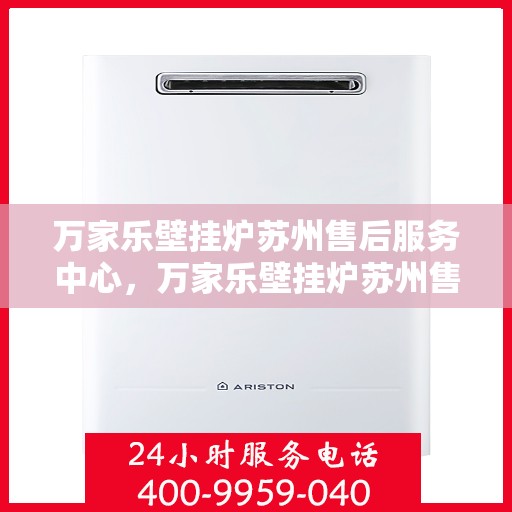 万家乐壁挂炉苏州售后服务中心，万家乐壁挂炉苏州售后服务中心，专业维修与贴心服务