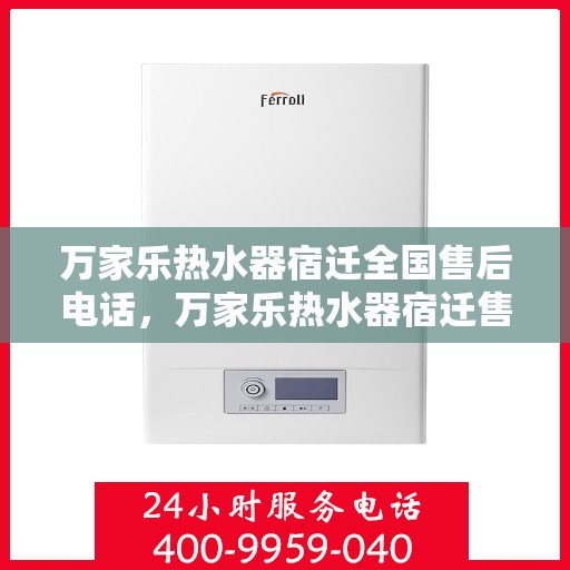 万家乐热水器宿迁全国售后电话，万家乐热水器宿迁售后热线，专业维修与全国服务电话一览