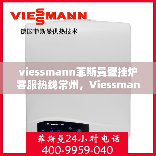 viessmann菲斯曼壁挂炉客服热线常州，Viessmann菲斯曼壁挂炉常州客服热线全解析