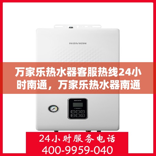 万家乐热水器客服热线24小时南通，万家乐热水器南通客服热线全天候为您服务