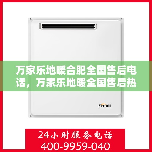 万家乐地暖合肥全国售后电话，万家乐地暖全国售后热线，专业解决地暖问题，贴心服务遍布合肥等地