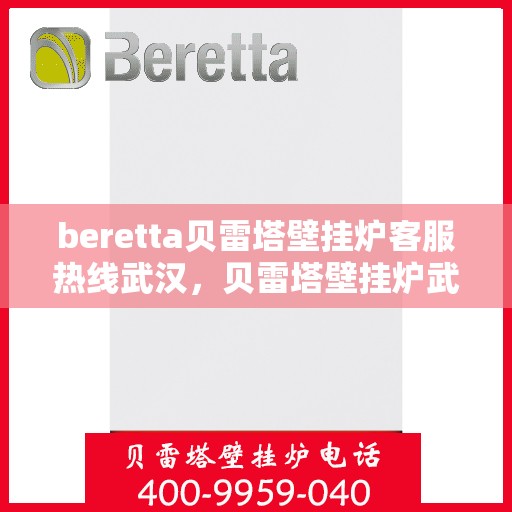 beretta贝雷塔壁挂炉客服热线武汉，贝雷塔壁挂炉武汉客服热线指南