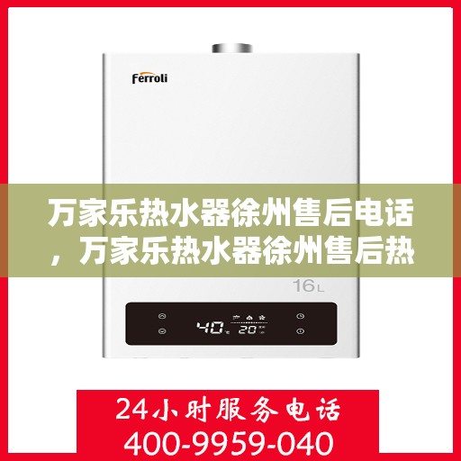 万家乐热水器徐州售后电话，万家乐热水器徐州售后热线及服务中心电话公布