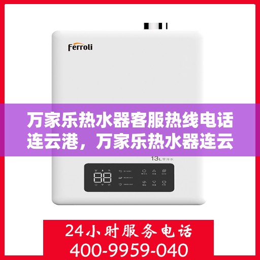 万家乐热水器客服热线电话连云港，万家乐热水器连云港客服热线电话，专业售后维修与咨询热线